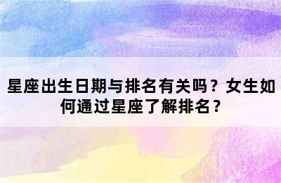 星座出生日期与排名有关吗？女生如何通过星座了解排名？