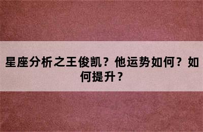 星座分析之王俊凯？他运势如何？如何提升？