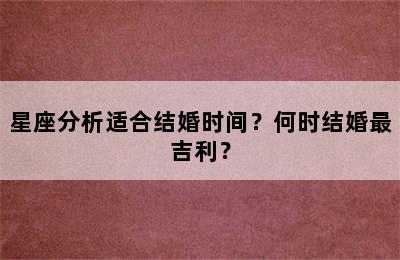 星座分析适合结婚时间？何时结婚最吉利？