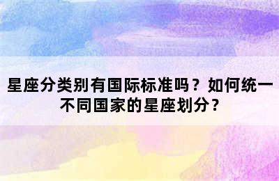 星座分类别有国际标准吗？如何统一不同国家的星座划分？
