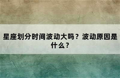 星座划分时间波动大吗？波动原因是什么？