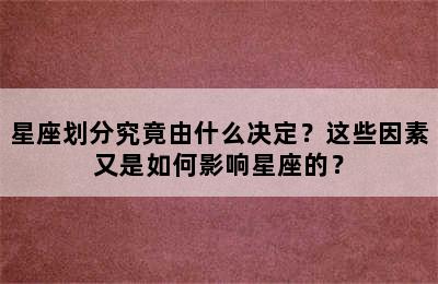 星座划分究竟由什么决定？这些因素又是如何影响星座的？