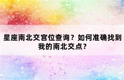 星座南北交宫位查询？如何准确找到我的南北交点？