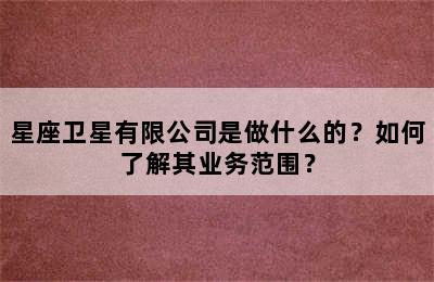 星座卫星有限公司是做什么的？如何了解其业务范围？