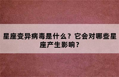 星座变异病毒是什么？它会对哪些星座产生影响？