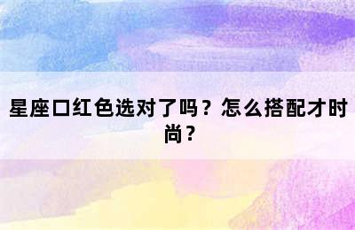 星座口红色选对了吗？怎么搭配才时尚？