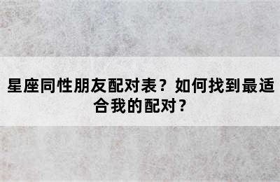 星座同性朋友配对表？如何找到最适合我的配对？