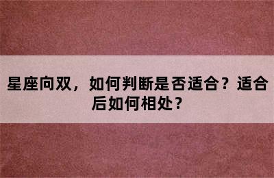 星座向双，如何判断是否适合？适合后如何相处？