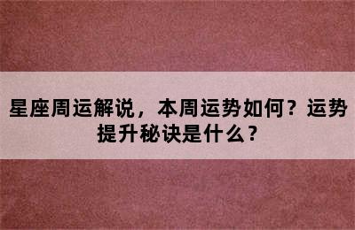 星座周运解说，本周运势如何？运势提升秘诀是什么？
