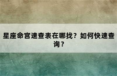 星座命宫速查表在哪找？如何快速查询？