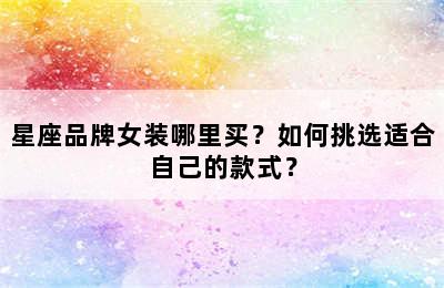 星座品牌女装哪里买？如何挑选适合自己的款式？