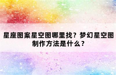 星座图案星空图哪里找？梦幻星空图制作方法是什么？