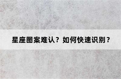 星座图案难认？如何快速识别？