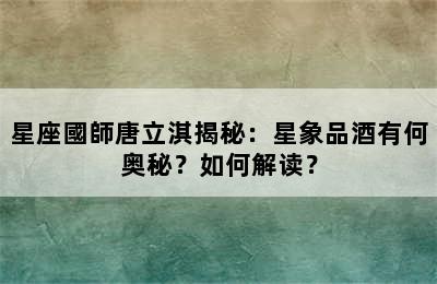 星座國師唐立淇揭秘：星象品酒有何奥秘？如何解读？