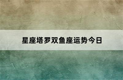 星座塔罗双鱼座运势今日