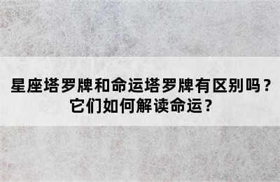 星座塔罗牌和命运塔罗牌有区别吗？它们如何解读命运？