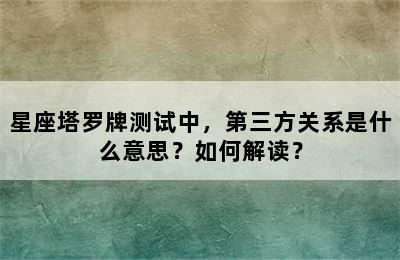 星座塔罗牌测试中，第三方关系是什么意思？如何解读？