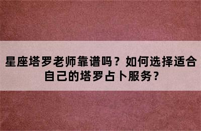 星座塔罗老师靠谱吗？如何选择适合自己的塔罗占卜服务？