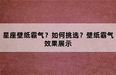 星座壁纸霸气？如何挑选？壁纸霸气效果展示