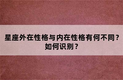 星座外在性格与内在性格有何不同？如何识别？