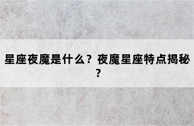星座夜魔是什么？夜魔星座特点揭秘？