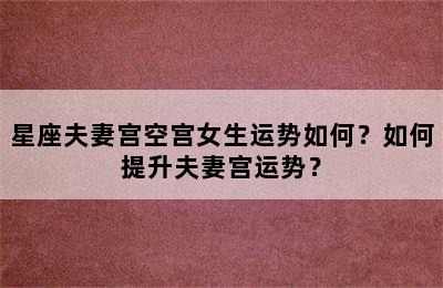 星座夫妻宫空宫女生运势如何？如何提升夫妻宫运势？