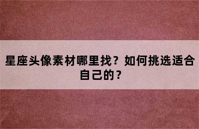 星座头像素材哪里找？如何挑选适合自己的？