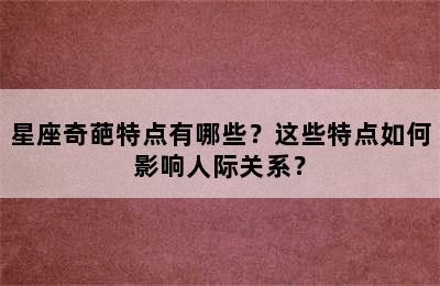 星座奇葩特点有哪些？这些特点如何影响人际关系？