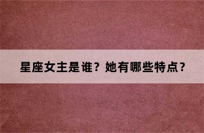 星座女主是谁？她有哪些特点？