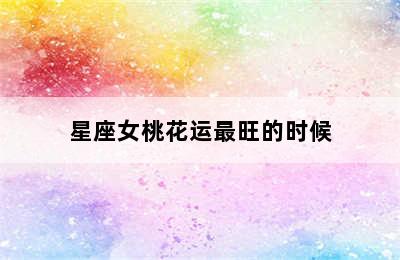 星座女桃花运最旺的时候