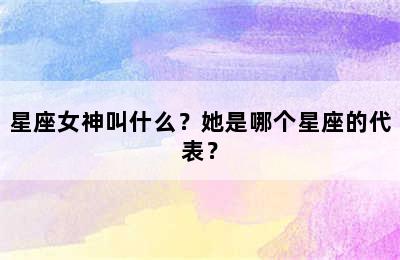 星座女神叫什么？她是哪个星座的代表？