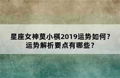 星座女神莫小棋2019运势如何？运势解析要点有哪些？