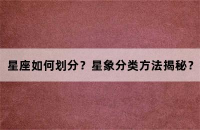 星座如何划分？星象分类方法揭秘？