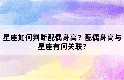 星座如何判断配偶身高？配偶身高与星座有何关联？