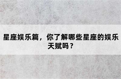 星座娱乐篇，你了解哪些星座的娱乐天赋吗？