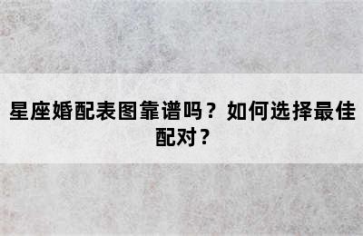 星座婚配表图靠谱吗？如何选择最佳配对？