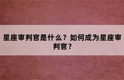 星座审判官是什么？如何成为星座审判官？