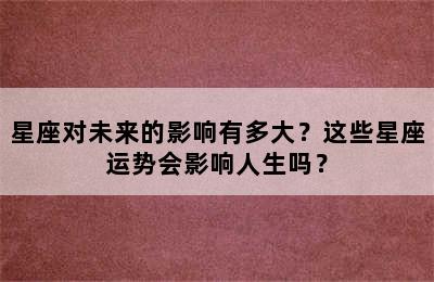 星座对未来的影响有多大？这些星座运势会影响人生吗？