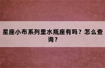 星座小布系列里水瓶座有吗？怎么查询？