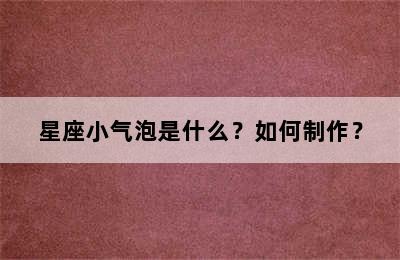 星座小气泡是什么？如何制作？
