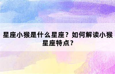 星座小猴是什么星座？如何解读小猴星座特点？