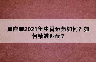 星座屋2021年生肖运势如何？如何精准匹配？