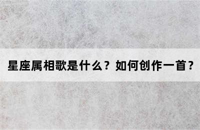 星座属相歌是什么？如何创作一首？