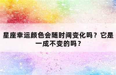 星座幸运颜色会随时间变化吗？它是一成不变的吗？