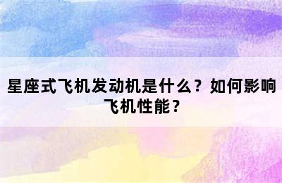 星座式飞机发动机是什么？如何影响飞机性能？