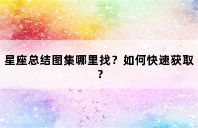 星座总结图集哪里找？如何快速获取？