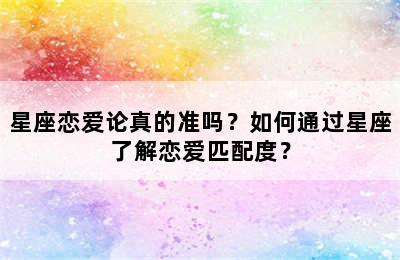 星座恋爱论真的准吗？如何通过星座了解恋爱匹配度？