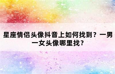 星座情侣头像抖音上如何找到？一男一女头像哪里找？