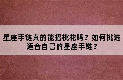 星座手链真的能招桃花吗？如何挑选适合自己的星座手链？