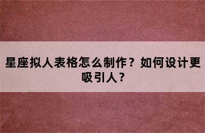 星座拟人表格怎么制作？如何设计更吸引人？